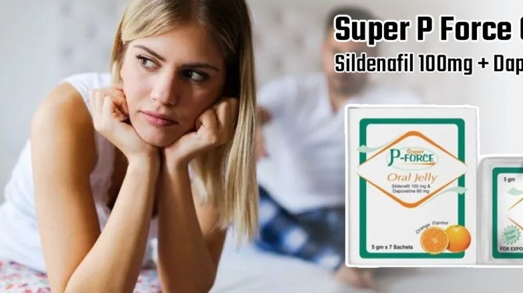 A Superb Medication To Fix ED & PE With Super P Force Oral Jelly